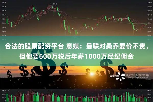 合法的股票配资平台 意媒：曼联对桑乔要价不贵，但他要600万税后年薪1000万经纪佣金