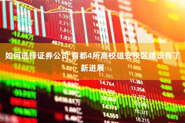 如何选择证券公司 首都4所高校雄安校区建设有了新进展