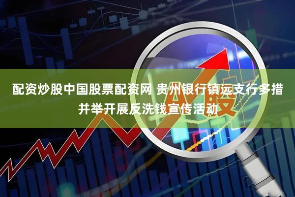 配资炒股中国股票配资网 贵州银行镇远支行多措并举开展反洗钱宣传活动
