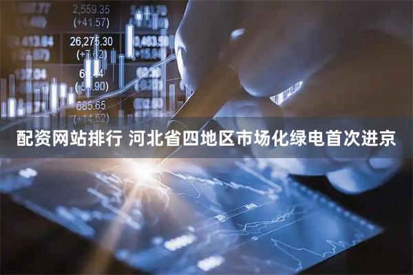 配资网站排行 河北省四地区市场化绿电首次进京